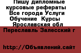 Пишу дипломные курсовые рефераты  - Все города Услуги » Обучение. Курсы   . Ярославская обл.,Переславль-Залесский г.
